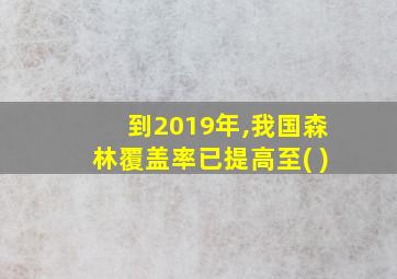 到2019年,我国森林覆盖率已提高至( )